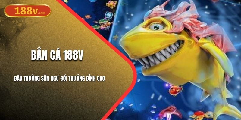 Bắn Cá 188V - Đấu Trường Săn Ngư Đổi Thưởng Đỉnh Cao