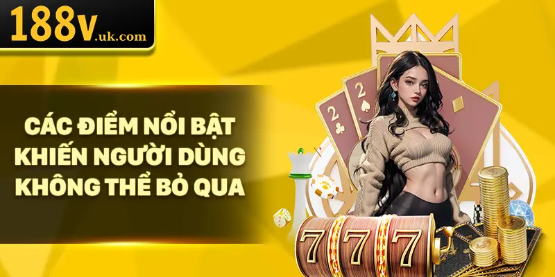 Các điểm nổi bật khiến người dùng không thể bỏ qua